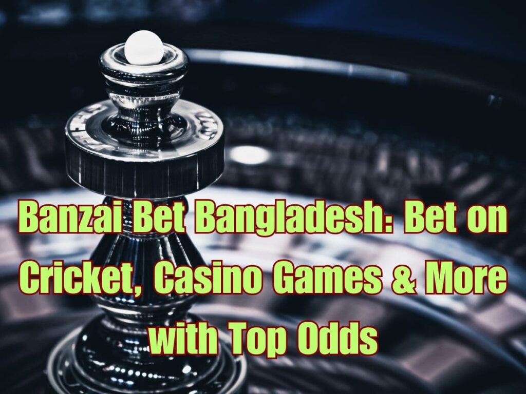 Banzai Bet Bangladesh: Bet on Cricket, Casino Games & More with Top Odds