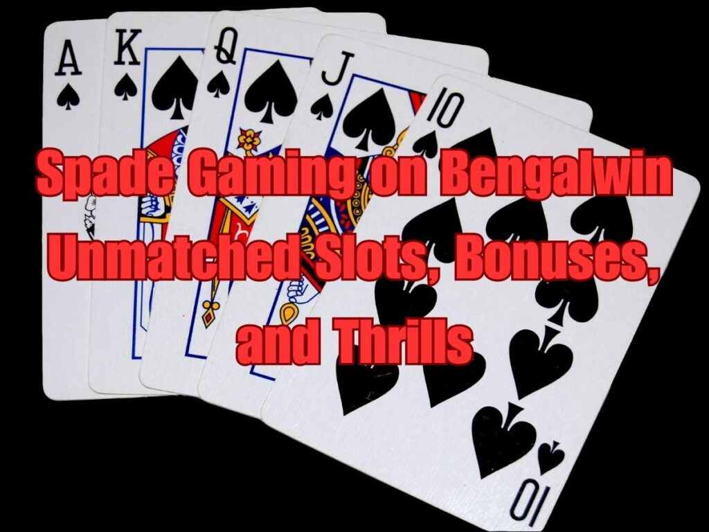 Spade Gaming on Bengalwin: Unmatched Slots, Bonuses, and Thrills