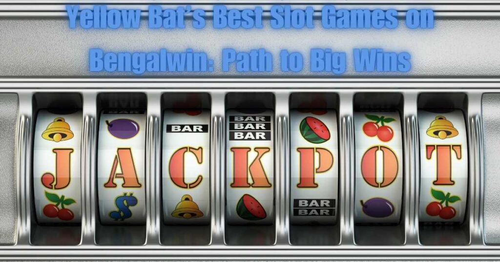 Yellow Bat’s Best Slot Games on Bengalwin: Path to Big Wins