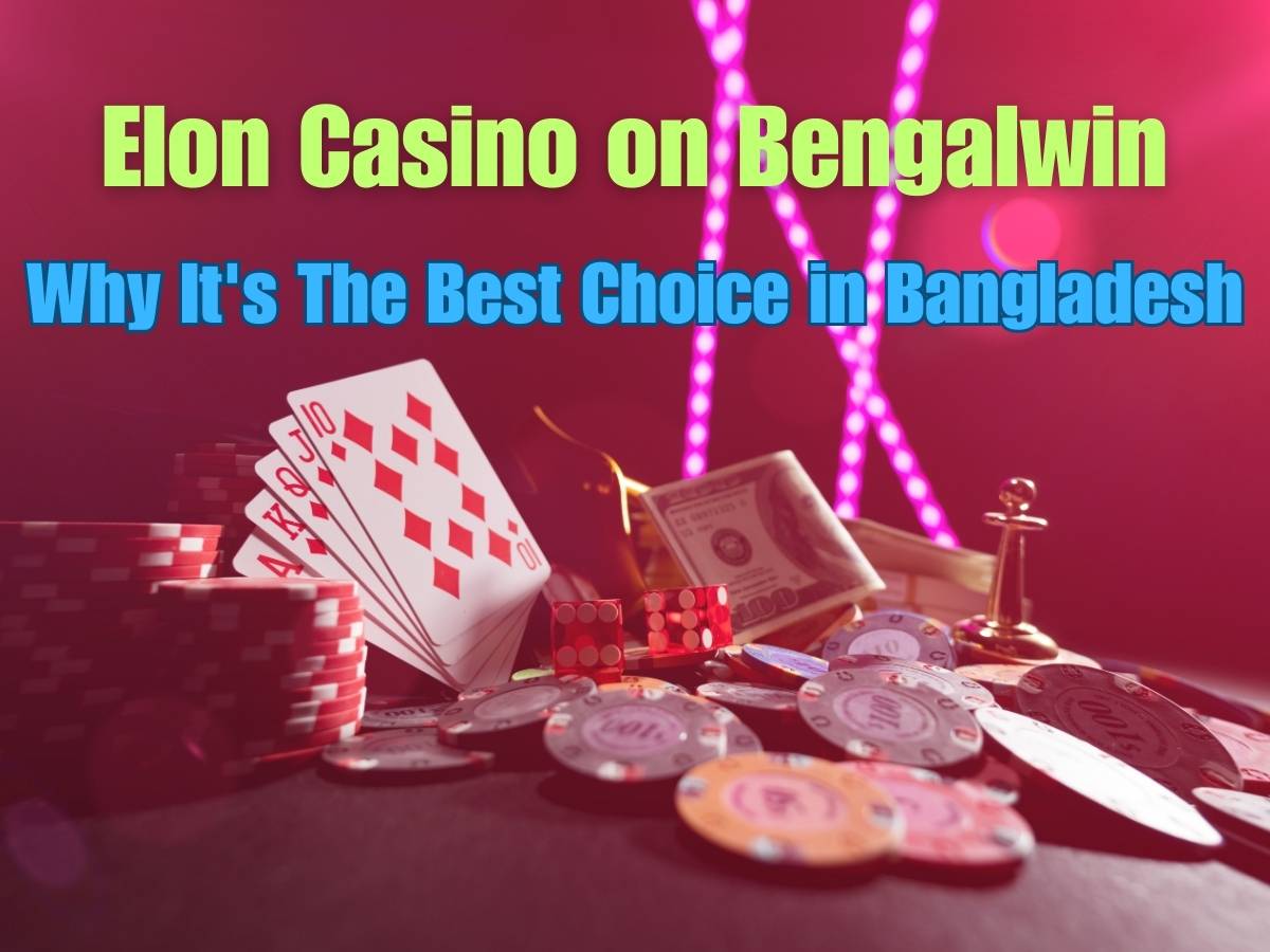 Elon Casino on Bengalwin: Why It's The Best Choice in Bangladesh